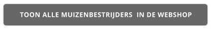 TOON ALLE MUIZENBESTRIJDERS  IN DE WEBSHOP